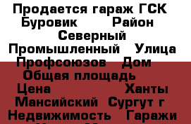 Продается гараж ГСК “Буровик-21“ › Район ­ Северный Промышленный › Улица ­ Профсоюзов › Дом ­ 25 › Общая площадь ­ 62 › Цена ­ 1 500 000 - Ханты-Мансийский, Сургут г. Недвижимость » Гаражи   . Ханты-Мансийский